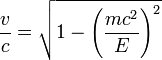 \frac{v}{c} = \sqrt{1 - \left( \frac{m c^2}{E}\right)^2}