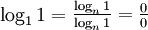 \log_{1} 1 = \begin{matrix}\frac{\log_n 1}{\log_n 1} = \frac{0}{0}\end{matrix}