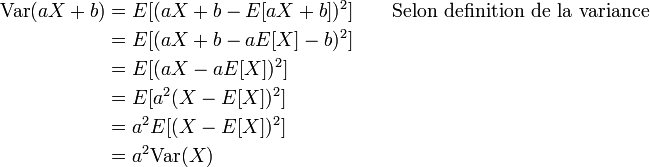 \begin{align}\operatorname{Var}(aX+b)&
= E[(aX+b -E[aX+b])^2] \qquad \text{Selon definition de la variance}\\  & 
= E[(aX+b -aE[X]-b)^2] \\&
= E[(aX -aE[X])^2]\\&
= E[a^2(X -E[X])^2]\\&
= a^2E[(X -E[X])^2]
\\&= a^2\operatorname{Var}(X) \end{align} 