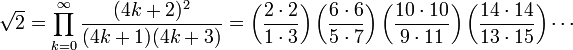 \sqrt{2} =
\prod_{k=0}^\infty
\frac{(4k+2)^2}{(4k+1)(4k+3)} =
\left(\frac{2 \cdot 2}{1 \cdot 3}\right)
\left(\frac{6 \cdot 6}{5 \cdot 7}\right)
\left(\frac{10 \cdot 10}{9 \cdot 11}\right)
\left(\frac{14 \cdot 14}{13 \cdot 15}\right) \cdots