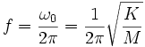 f = {\omega_0 \over {2 \pi}} = {1 \over {2 \pi}} \sqrt{K \over M}