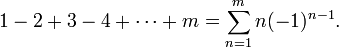 1 - 2 + 3 - 4 + \cdots + m = \sum_{n=1}^m n(-1)^{n-1}.