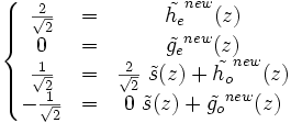 \left\lbrace\begin{matrix} \frac{2}{\sqrt{2}} & = &\tilde{h_e}^{new}(z) \\ 0 & = & \tilde{g_e}^{new}(z) \\ \frac{1}{\sqrt{2}} & = & \frac{2}{\sqrt{2}}\ \tilde{s}(z)+\tilde{h_o}^{new}(z) \\ -\frac{1}{\sqrt{2}} & = & 0\ \tilde{s}(z)+\tilde{g_o}^{new}(z) \end{matrix}\right.