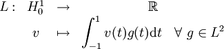 \begin{array}{cccc}
            L : & H_0^1 & \to & \mathbb{R} \\
                & v & \mapsto & \displaystyle\int_{-1}^1 v(t)g(t) \mathrm dt\quad \forall \ g \in L^2
                \end{array}