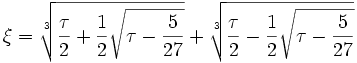 \xi = \sqrt[3]{\frac{\tau}{2} + \frac{1}{2}\sqrt{\tau - \frac{5}{27}}} + \sqrt[3]{\frac{\tau}{2} - \frac{1}{2}\sqrt{\tau - \frac{5}{27}}}