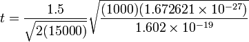 t = \frac{1.5}{\sqrt{2 (15 000)}} \sqrt{\frac{(1000)(1.672621 \times 10^{-27} ) }{1.602 \times 10^{-19}}}