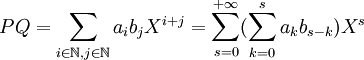PQ=\sum_{i\in \N, j\in \N} a_i b_j X^{i+j}=\sum_{s=0}^{+\infty} (\sum_{k=0}^s a_k b_{s-k}) X^s