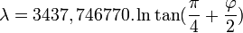 \lambda = 3437,746770. \ln \tan(\frac{\pi}{4} + \frac{\varphi}{2})\, 