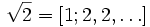 \sqrt{2} = \left[1;2,2,\ldots\right]