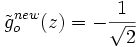 \tilde{g}_o^{new}(z) = -\frac{1}{\sqrt{2}}
