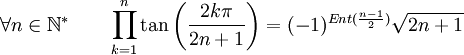  \forall n \in \mathbb{N}^* \qquad \prod_{k=1}^n \tan\left(\frac{2k\pi}{2n+1}\right) = (-1)^{Ent(\frac{n-1}{2})}\sqrt{2n+1} ~