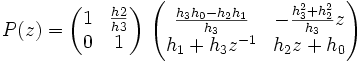 P(z) = \begin{pmatrix} 1 & \frac{h2}{h3} \\ 0 & 1 \end{pmatrix}\ \begin{pmatrix} \frac{h_3 h_0 - h_2 h_1}{h_3} & -\frac{h_3^2 + h_2^2}{h_3} z \\ h_1 + h_3 z^{-1} & h_2 z + h_0 \end{pmatrix}