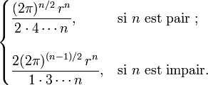 
  \begin{cases}
    \displaystyle \frac{(2\pi)^{n/2}\,r^n}{2 \cdot 4 \cdots n} ,      & \text{si } n \text{ est pair ;} \\ \\
    \displaystyle \frac{2(2\pi)^{(n-1)/2}\,r^n}{1 \cdot 3 \cdots n} , & \text{si } n \text{ est impair}.
  \end{cases}
