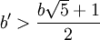 b' > \frac{b \sqrt{5}+1}{2}