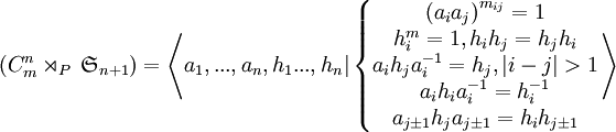  (C_m^n \rtimes_P \, \mathfrak{S}_{n+1}) = \left\langle a_1,...,a_n,h_1...,h_n | \left\{\begin{matrix} {(a_ia_j)}^{m_{ij} } =1  \\  h_i^m = 1, h_ih_j = h_jh_i  \\  a_ih_ja_i^{-1}=h_j, |i-j|>1  \\  a_ih_ia_i^{-1}=h_i^{-1}  \\  a_{j \pm 1} h_ja_{j \pm 1} = h_ih_{j \pm 1} \end{matrix} \right. \right\rangle 