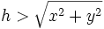 h > \sqrt{x^2 + y^2} 