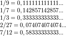 \begin{array}{l} 1/9  = 0,111111111111...\\ 1/7  = 0,142857142857...\\ 1/3  = 0,333333333333...\\ 2/27  = 0,074074074074...\\ 7/12 = 0,58333333333...\end{array} 