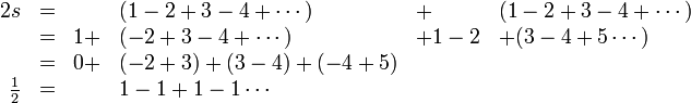 
\begin{array}{rcllll}
2s  & = &     &(1-2+3-4+\cdots) & +    & (1-2+3-4+\cdots) \\
    & = & 1 + &(-2+3-4+\cdots)  &+1-2  & +(3-4+5\cdots) \\
    & = & 0 + &(-2+3)+(3-4)+ (-4+5) \\
\frac{1}{2}& = & &1-1+1-1\cdots \\
\end{array}
