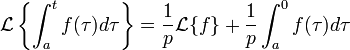 \mathcal{L}\left\{ \int_a^t f(\tau) d\tau \right\}
  = {1 \over p} \mathcal{L}\{f\}+ {1 \over p}\int_a^0 f(\tau)d\tau 