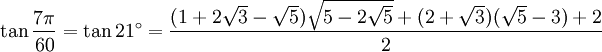 \tan \frac{7\pi}{60} = \tan 21^\circ = \frac{(1 + 2 \sqrt 3 - \sqrt 5) \sqrt{5 - 2 \sqrt 5} + (2 + \sqrt 3)(\sqrt 5 - 3) + 2} {2}\,