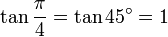\tan \frac{\pi}{4} = \tan 45^\circ = 1