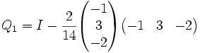 Q_1 = I - {2 \over 14} \begin{pmatrix} -1 \\ 3 \\ -2 \end{pmatrix}\begin{pmatrix} -1 & 3 & -2 \end{pmatrix}