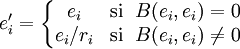 e'_{i} = \left\{
\begin{matrix} 
e_{i} & \mbox{si }\; B(e_{i},e_{i})=0  \\ 
e_{i}/r_i & \mbox{si }\; B(e_{i},e_{i}) \neq 0\\
\end{matrix}\right.