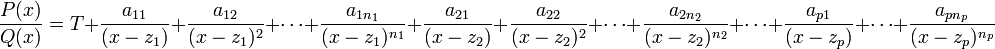  \frac{P(x)}{Q(x)} = T+ \frac{a_{11}}{(x-z_1)}+ \frac{a_{12}}{(x-z_1)^2}+\cdots+\frac{a_{1n_1}}{(x-z_1)^{n_1}}+ \frac{a_{21}}{(x-z_2)}+ \frac{a_{22}}{(x-z_2)^2}+\cdots+\frac{a_{2n_2}}{(x-z_2)^{n_2}}+\cdots + \frac{a_{p1}}{(x-z_p)}+ \cdots +\frac{a_{pn_p}}{(x-z_p)^{n_p}}  