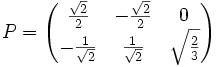  P = \begin{pmatrix}
\frac{\sqrt{2}}{2}                  & -\frac{\sqrt{2}}{2}                   & 0 \\
-\frac{1}{\sqrt{2}}  & \frac{1}{\sqrt{2}} & \sqrt{\frac{2}{3}} \\
\end{pmatrix}
