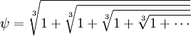 \psi = \sqrt[3]{1+\sqrt[3]{1+\sqrt[3]{1+\sqrt[3]{1+\cdots}}}}