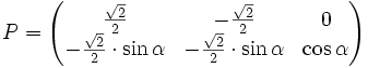  P = \begin{pmatrix}
\frac{\sqrt{2}}{2}                  & -\frac{\sqrt{2}}{2}                   & 0 \\
-\frac{\sqrt{2}}{2} \cdot \sin\alpha & -\frac{\sqrt{2}}{2} \cdot \sin\alpha & \cos\alpha \\
\end{pmatrix}