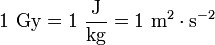 1\ \mathrm{Gy} = 1\ \frac{\mathrm{J}}{\mathrm{kg}} = 1\ \mathrm{m}^2\cdot\mathrm{s}^{-2}