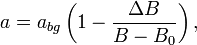 a=a_{bg}\left(1-\frac{\Delta B}{B-B_0}\right),
