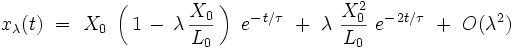  x_{\lambda}(t) \ = \ X_0 \ \left( \, 1 \, - \, \lambda \, \frac{X_0}{L_0} \, \right) \ e^{- \, t/\tau} \ + \ \lambda \   \frac{X_0^2}{L_0} \ e^{- \, 2t/\tau} \ + \ O(\lambda^2)