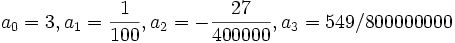 a_0 = 3, a_1 = {1\over100}, a_2 = -{27\over400000}, a_3 = {549/800000000}