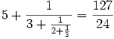 5+\frac{1}{3+\frac{1}{2+\frac{1}{3}}} = \frac{127}{24}
