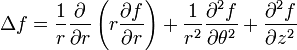\Delta f=\frac{1}{r}\frac{\partial}{\partial r}\left(r\frac{\partial f}{\partial r}\right) + \frac{1}{r^2}\frac{\partial^2 f}{\partial \theta^2} + \frac{\partial^2 f}{\partial z^2}