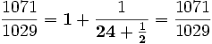 \frac{1071}{1029} = \mathbf{1} + \frac{1}{\mathbf{24} + \frac{1}{\mathbf{2}}} = \frac{1071}{1029}