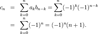 \begin{array}{rcl}
c_n & = &\displaystyle \sum_{k=0}^n a_k b_{n-k}=\sum_{k=0}^n (-1)^k (-1)^{n-k} \\[1em]
  & = &\displaystyle \sum_{k=0}^n (-1)^n  = (-1)^n(n+1).
\end{array}