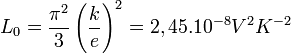  L_0=\frac{\pi^2}{3}\left ( \frac{k}{e} \right )^2=2,45.10^{-8} V^2K^{-2}\,