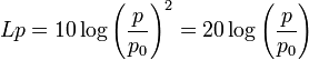 Lp =  10 \log \left ( \frac{p}{p_0} \right)^2 = 20 \log \left ( \frac{p}{p_0} \right)