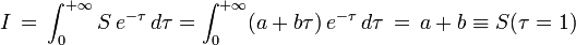 I\,=\,\int_0^{+\infty}S\,e^{-\tau}\,d\tau = \int_0^{+\infty}(a + b\tau)\,e^{-\tau}\,d\tau\,=\, a + b \equiv S(\tau=1)