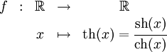 
     \begin{array}{ccccc}
       f & : & \R & \rightarrow & \R \\
       & & x & \mapsto & \operatorname{th}(x) = \cfrac{\operatorname{sh}(x)}{\operatorname{ch}(x)}
     \end{array}
   