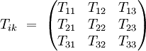  T_{ik} \ = \ \left( \begin{matrix}
                   T_{11} & T_{12} & T_{13} \\
                   T_{21} & T_{22} & T_{23} \\
                   T_{31} & T_{32} & T_{33} 
      \end{matrix} \right)