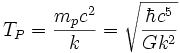 T_P = \frac {m_p c^2} {k} = \sqrt {\frac {\hbar c^5} {G k^2} }