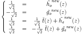 \left\lbrace\begin{matrix} \frac{1}{\sqrt{2}} & = & \tilde{h_o}^{new}(z) \\ -\frac{1}{\sqrt{2}} & = & \tilde{g_o}^{new}(z) \\ \frac{1}{\sqrt{2}} & = & \frac{1}{\sqrt{2}}\ \tilde{t}(z) + \tilde{h_e}^{new}(z) \\ \frac{1}{\sqrt{2}} & = & -\frac{1}{\sqrt{2}}\ \tilde{t}(z) + \tilde{g_e}^{new}(z) \end{matrix}\right.