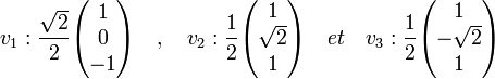  v_1 : \frac {\sqrt 2}2 \begin{pmatrix} 1 \\ 0 \\ -1 \end{pmatrix}
\quad , \quad v_2 : \frac 12 \begin{pmatrix} 1 \\ \sqrt 2 \\ 1 \end{pmatrix}
\quad et \quad v_3 : \frac 12 \begin{pmatrix} 1 \\ -\sqrt 2 \\ 1 \end{pmatrix}