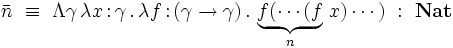 \bar{n}~\equiv~\Lambda\gamma\,\lambda x\,{:}\,\gamma\,.\,\lambda f\,{:}\,(\gamma\to\gamma)\,.\,\underbrace{f(\cdots(f}_n\,x)\cdots)~:~\mathbf{Nat}