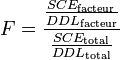 F = \frac {\frac {SCE_\text{facteur}} {DDL_\text{facteur}}} {\frac {SCE_\text{total}} {DDL_\text{total}}}