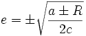  e = \pm \sqrt{ \frac{ a \pm R }{2c}} 